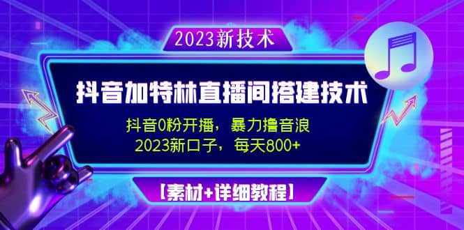 2023抖音加特林直播间搭建技术，0粉开播-暴力撸音浪【素材 教程】-网创客