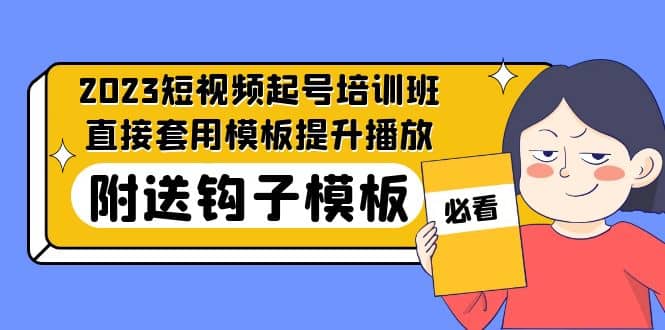 2023最新短视频起号培训班：直接套用模板提升播放，附送钩子模板-31节课-网创客