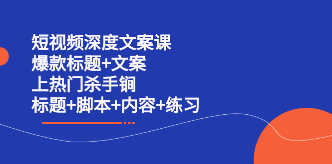 短视频深度文案课 爆款标题 文案 上热门杀手锏（标题 脚本 内容 练习）-网创客