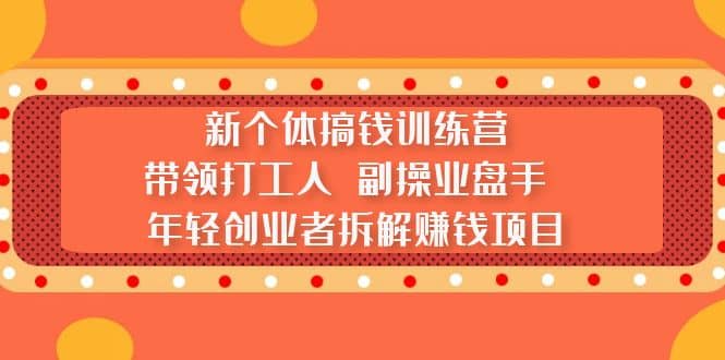 新个体搞钱训练营：带领打工人 副操业盘手 年轻创业者拆解赚钱项目-宝贝POS网