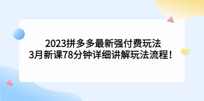 2023拼多多最新强付费玩法，3月新课78分钟详细讲解玩法流程-宝贝POS网