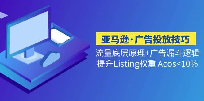 亚马逊·广告投放技巧流量底层 广告漏斗逻辑 提升Listing权重 Acos-宝贝POS网