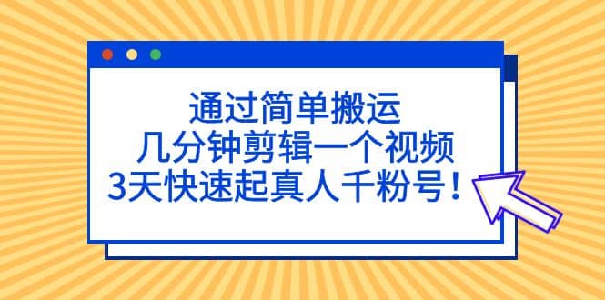 通过简单搬运，几分钟剪辑一个视频，3天快速起真人千粉号-宝贝POS网