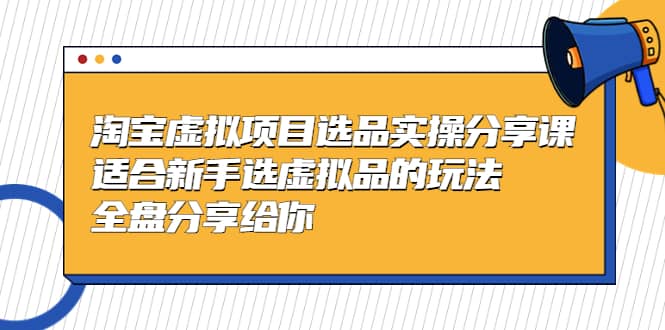 淘宝虚拟项目选品实操分享课，适合新手选虚拟品的玩法 全盘分享给你-宝贝POS网