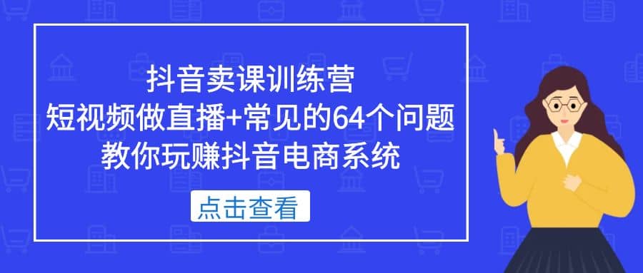 抖音卖课训练营，短视频做直播 常见的64个问题 教你玩赚抖音电商系统-宝贝POS网