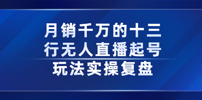 月销千万的十三行无人直播起号玩法实操复盘分享-网创客