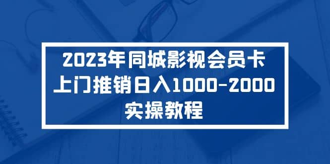 2023年同城影视会员卡上门推销实操教程-网创客