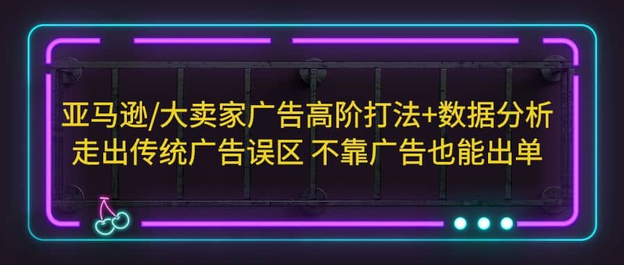 亚马逊/大卖家广告高阶打法 数据分析，走出传统广告误区 不靠广告也能出单-宝贝POS网