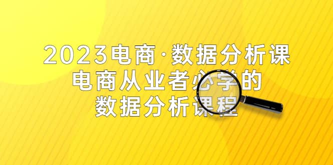 2023电商·数据分析课，电商·从业者必学的数据分析课程（42节课）-网创客