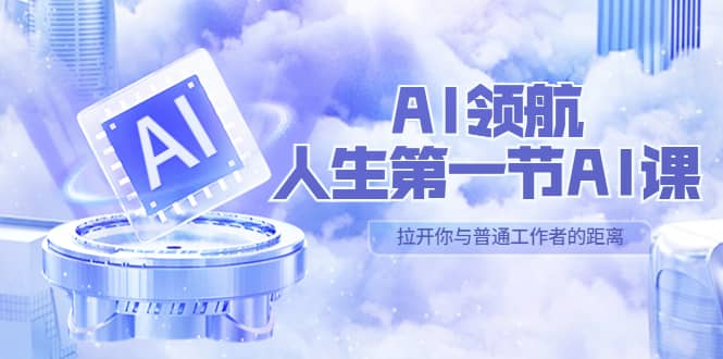 AI-领航-人生第一节-AI课，30位AI领域极客 汇集1000小时Al心得（保姆级）-网创客