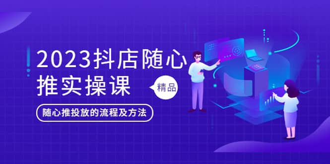 2023抖店随心推实操课，搞懂抖音小店随心推投放的流程及方法-宝贝POS网