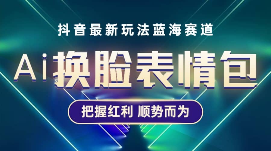 抖音AI换脸表情包小程序变现最新玩法，单条视频变现1万 普通人也能轻松玩转-网创客