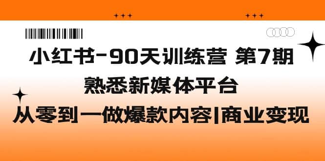 小红书-90天训练营-第7期，熟悉新媒体平台|从零到一做爆款内容|商业变现-宝贝POS网