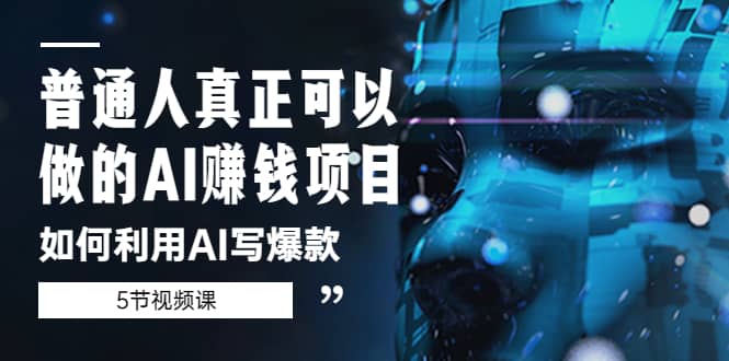 普通人真正可以做的AI赚钱项目-如何利用AI写爆款（5节视频课）-网创客