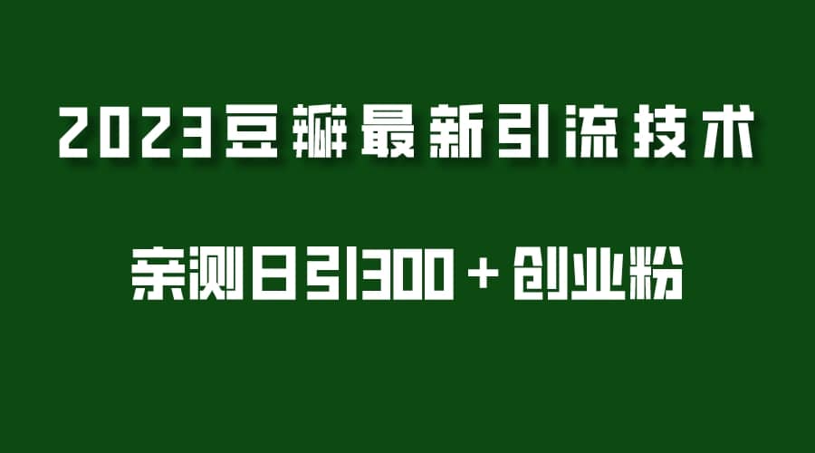 2023豆瓣引流最新玩法，实测日引流创业粉300＋（7节视频课）-网创客