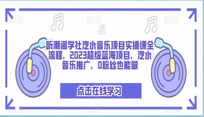 听潮阁学社汽水音乐项目实操课全流程，2023超级蓝海项目，汽水音乐推广，0粉丝也能做-宝贝POS网