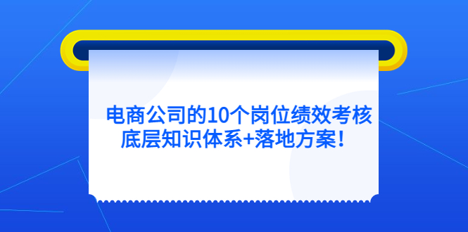 电商公司的10个岗位绩效考核的底层知识体系 落地方案-网创客