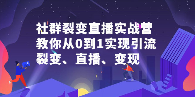 社群裂变直播实战营，教你从0到1实现引流、裂变、直播、变现-网创客