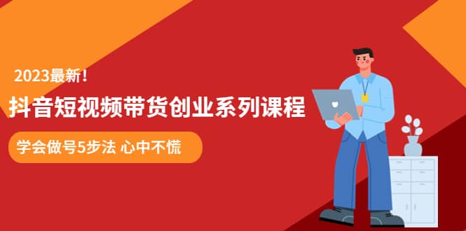 某培训售价980的抖音短视频带货创业系列课程 学会做号5步法 心中不慌-网创客