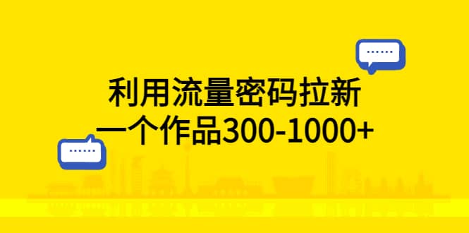 利用流量密码拉新，一个作品300-1000-网创客