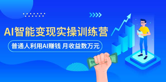 AI智能变现实操训练营：普通人利用AI赚钱 月收益数万元（全套课程 文档）-宝贝POS网