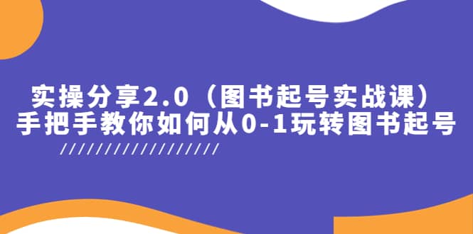 实操分享2.0（图书起号实战课），手把手教你如何从0-1玩转图书起号-网创客