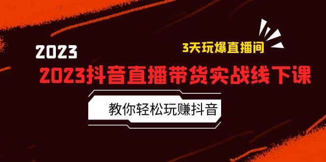 2023抖音直播带货实战线下课：教你轻松玩赚抖音，3天玩爆·直播间-宝贝POS网