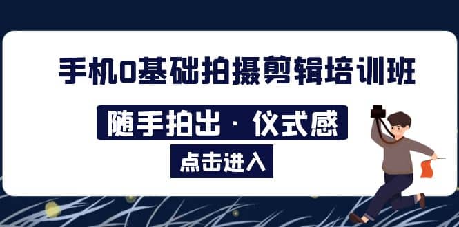 2023手机0基础拍摄剪辑培训班：随手拍出·仪式感-宝贝POS网