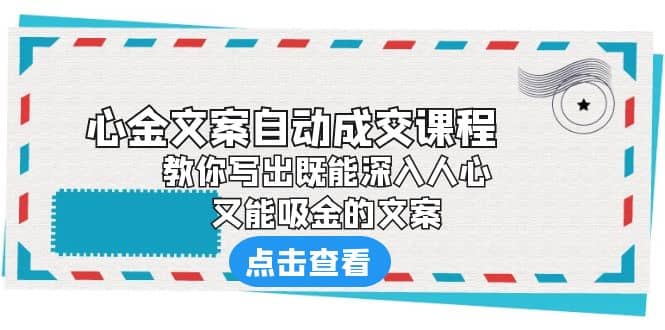 《心金文案自动成交课程》 教你写出既能深入人心、又能吸金的文案-网创客