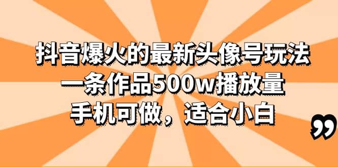 抖音爆火的最新头像号玩法，一条作品500w播放量，手机可做，适合小白-宝贝POS网