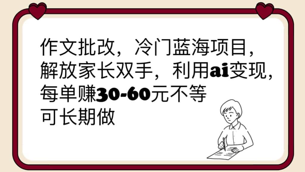 作文批改，冷门蓝海项目，解放家长双手，利用ai变现，每单赚30-60元不等-网创客