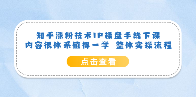 知乎涨粉技术IP操盘手线下课，内容很体系值得一学 整体实操流程-宝贝POS网