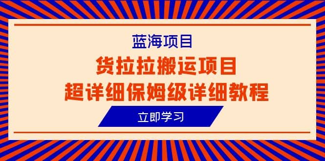 蓝海项目，货拉拉搬运项目超详细保姆级详细教程（6节课）-网创客