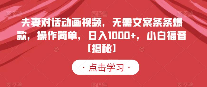 夫妻对话动画视频，无需文案条条爆款，操作简单，日入1000 ，小白福音【揭秘】-宝贝POS网