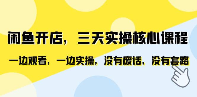 闲鱼开店，三天实操核心课程，一边观看，一边实操，没有废话，没有套路-网创客