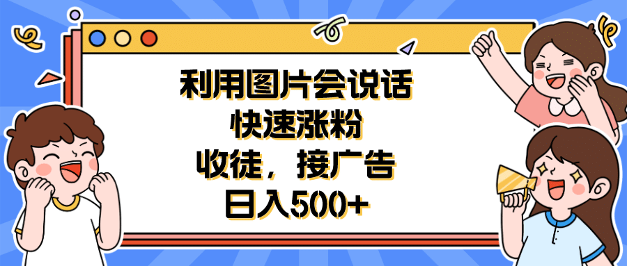 利用会说话的图片快速涨粉，收徒，接广告日入500-网创客