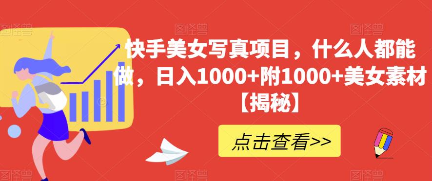 快手美女写真项目，什么人都能做，日入1000 附1000 美女素材【揭秘】-网创客