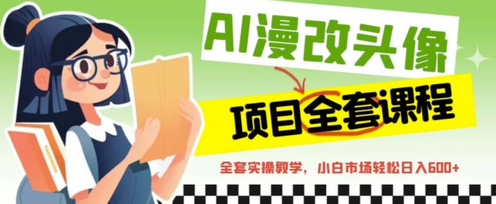 AI漫改头像全套课程，实操变现，小白轻轻松松日入600-网创客