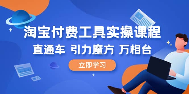 淘宝付费工具·实操课程，直通车-引力魔方-万相台（41节视频课）-网创客