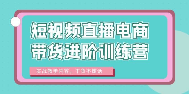 短视频直播电商带货进阶训练营：实战教学内容，干货不废话-宝贝POS网