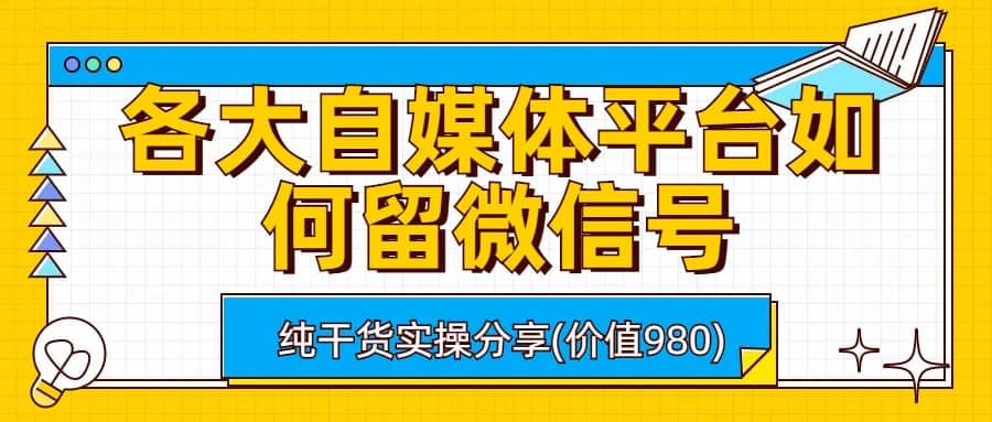 各大自媒体平台如何留微信号，详细实操教学-网创客