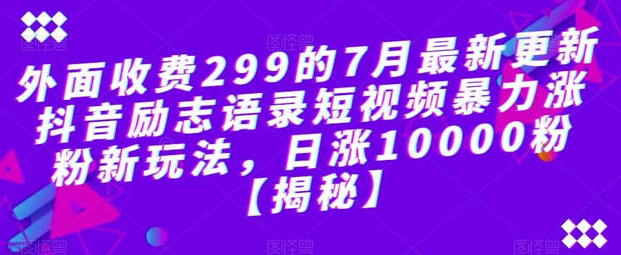 外面收费299的7月最新更新抖音励志语录短视频暴力涨粉新玩法，日涨10000粉【揭秘】-宝贝POS网