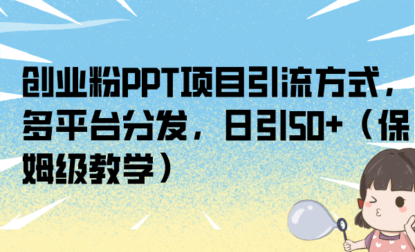 创业粉PPT项目引流方式，多平台分发，日引50 （保姆级教学）-网创客