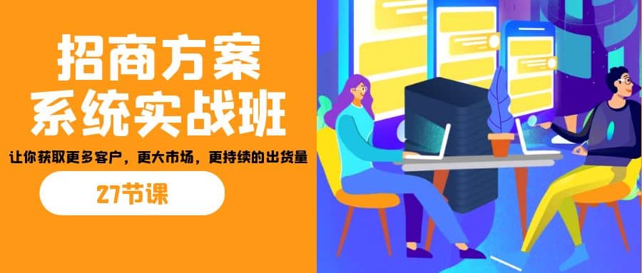 招商·方案系统实战班：让你获取更多客户，更大市场，更持续的出货量(27节)-宝贝POS网