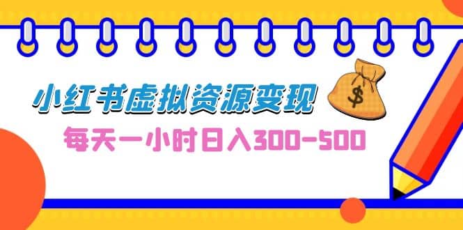 0成本副业项目，每天一小时日入300-500，小红书虚拟资源变现（教程 素材）-宝贝POS网