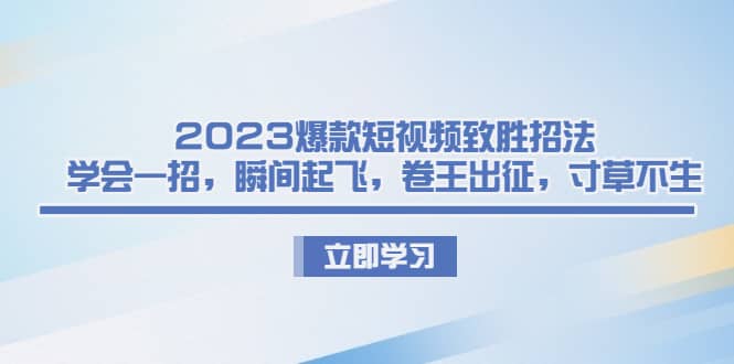 2023爆款短视频致胜招法，学会一招，瞬间起飞，卷王出征，寸草不生-宝贝POS网