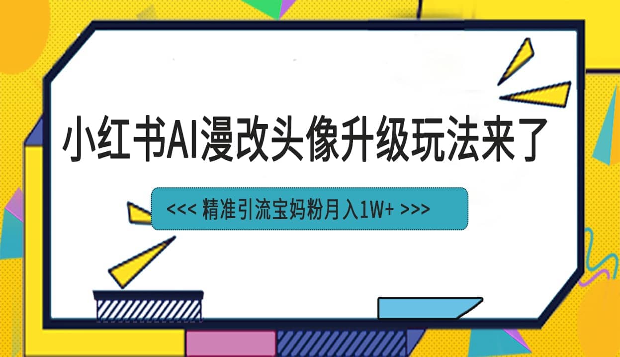 小红书最新AI漫改头像项目，精准引流宝妈粉，月入1w-宝贝POS网