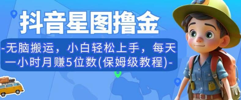 抖音星图撸金，无脑搬运，小白轻松上手，每天一小时月赚5位数(保姆级教程)【揭秘】-宝贝POS网