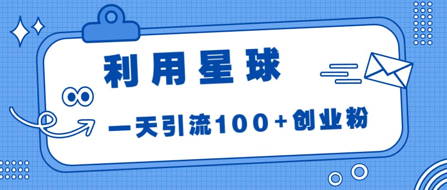 利用星球，一天引流100 创业粉-网创客