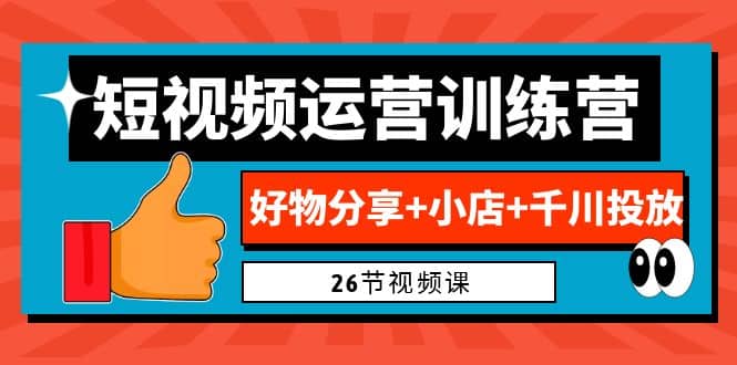 0基础短视频运营训练营：好物分享 小店 千川投放（26节视频课）-宝贝POS网